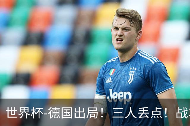 世界杯-德国出局！三人丢点！战车点球战总分4-5巴拉圭止步32强