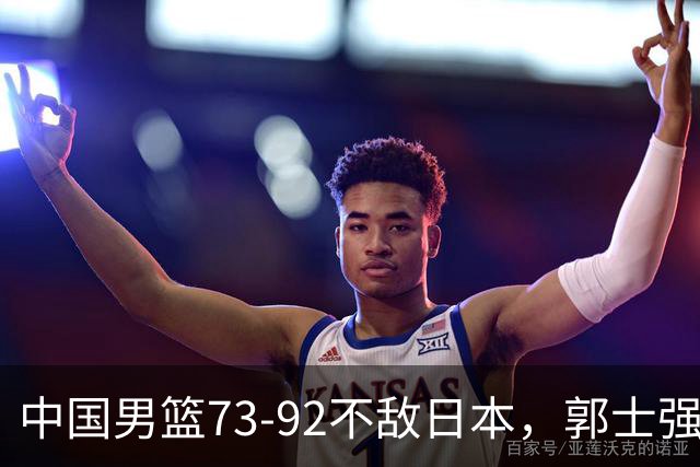 中国男篮73-92不敌日本，郭士强选人用人问题明显，杨瀚森难当大用，评分出炉：郭士强高诗岩2.5分！