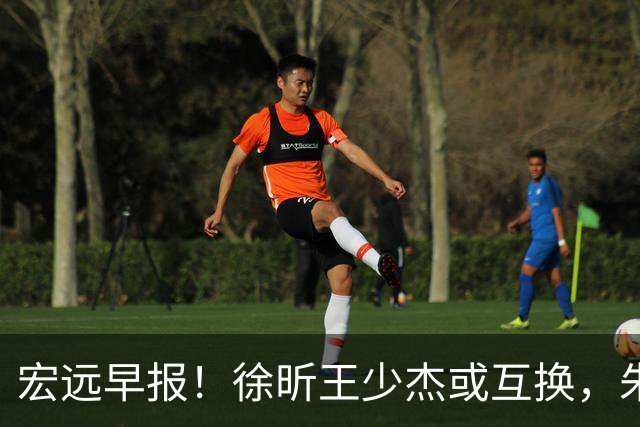 宏远早报！徐昕王少杰或互换，朱芳雨做重要决定，张文逸将续约