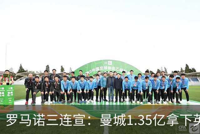 罗马诺三连宣：曼城1.35亿拿下英格兰巨星，拜仁曼联大交易