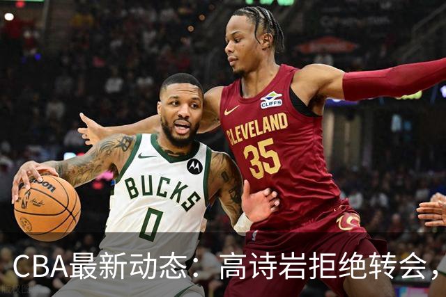 CBA最新动态：高诗岩拒绝转会，北控趁机引杜锋，朱俊龙完成签约